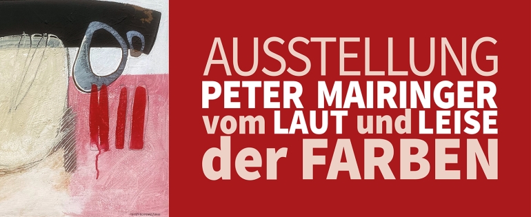 Ausstellung PETER MAIRINGER · vom LAUT und LEISE der FARBEN
